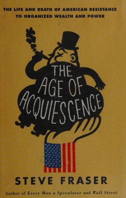 An image of the cover of the book "The Age of Acquiescence: The Life and Death of American Resistance to Organized Wealth and Power"