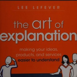 An image of the cover of the book "The Art of Explanation: Making your Ideas, Products, and Services Easier to Understand"