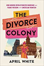 An image of the cover of the book "The Divorce Colony: How Women Revolutionized Marriage and Found Freedom on the American Frontier"