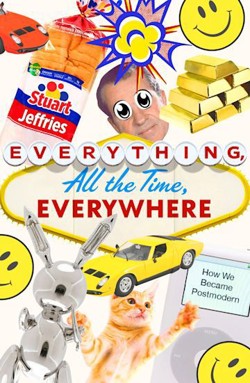 An image of the cover of the book "Everything, All the Time, Everywhere: How We Became Postmodern"