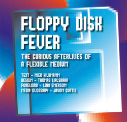 An image of the cover of the book "Floppy Disk Fever: The Curious Afterlives of a Flexible Medium"