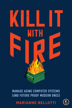 An image of the cover of the book "Kill It with Fire: Manage Aging Computer Systems (and Future Proof Modern Ones)"