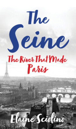 An image of the cover of the book "The Seine: The River that Made Paris"