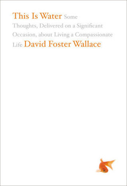 An image of the cover of the book "This Is Water: Some Thoughts, Delivered on a Significant Occasion, about Living a Compassionate Life"